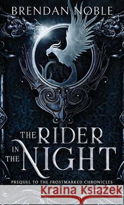 The Rider in the Night: Prequel to The Frostmarked Chronicles Brendan Noble 9781954985018 Brendan Noble