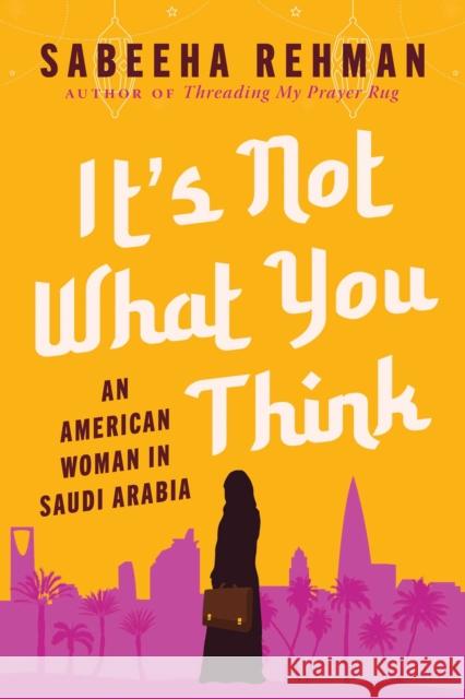 It's Not What You Think: An American Woman in Saudi Arabia Sabeeha Rehman 9781956763027 Skyhorse Publishing
