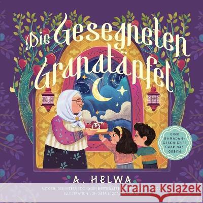 Die Gesegneten Granatapfel: Eine Ramadan-Geschichte UEber Das Geben A Helwa Dasril Iqbal Al Faruqi  9781957415970 Naulit Inc.