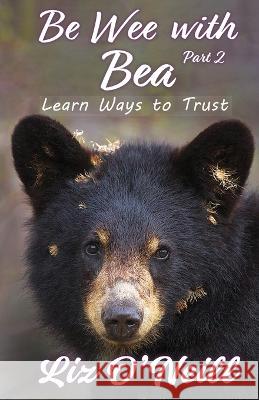 Be Wee With Bea: Learn Ways To Trust Liz K. O'Neill 9781958169902 Liz O