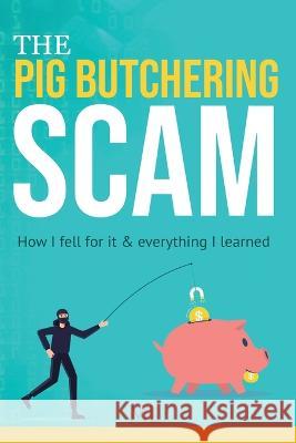 The Pig Butchering Scam: How I fell for it & everything I learned M. L 9781960698001 ML Publications