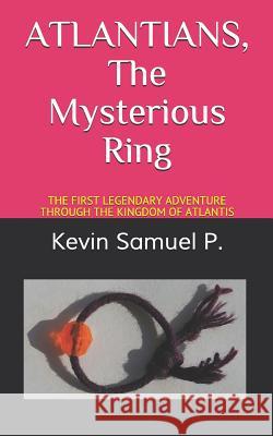 ATLANTIANS The Mysterious Ring: The First Legendary Adventure Through the Kingdom of Atlantis P, Kevin Samuel 9781973410805 Independently Published