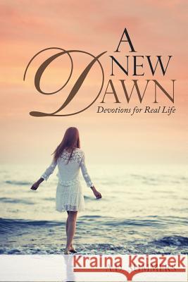 A New Dawn: Devotions for Real Life A D Summers 9781973642756 WestBow Press