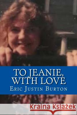 To Jeanie, With Love Burton, Eric Justin 9781973890560 Createspace Independent Publishing Platform
