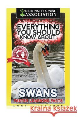 Everything You Should Know About: Swans Faster Learning Facts Richards, Anne 9781974273447 Createspace Independent Publishing Platform