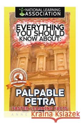 Everything You Should Know About: Palpable Petra Faster Learning Facts Richards, Anne 9781974571529 Createspace Independent Publishing Platform