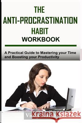 The Anti-Procrastination Habit Workbook: A Practical Guide to Mastering Your Time and Boosting Your Productivity Vicky Norah 9781975914943 Createspace Independent Publishing Platform