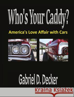 Who's Your Caddy?: America's Love Affair with Cars Gabriel D. Decker 9781976156809 Createspace Independent Publishing Platform
