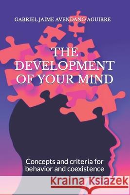 THE DEVELOPMENT Of YOUR MIND: Concepts and criteria for behavior and coexistence Avendaño Aguirre, Gabriel Jaime 9781976824753 Independently Published