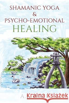 Shamanic Yoga & Psycho-Emotional Healing A J Wice 9781977214454 Outskirts Press