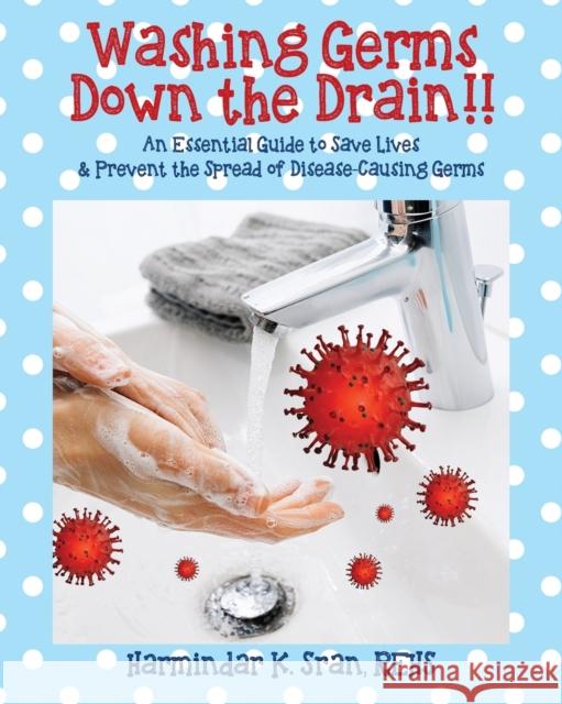 Washing Germs Down the Drain!! An Essential Guide to Save Lives & Prevent the Spread of Disease-Causing Germs Rehs Harmindar K. Sran 9781977226273 Outskirts Press