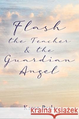 Flash the Teacher & the Guardian Angel Karen Perla 9781977234933 Outskirts Press