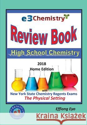 E3 Chemistry Review Book - 2018 Home Edition: High School Chemistry with NYS Regents Exams The Physical Setting (Answer Key Included) Eyo, Effiong 9781978362437 Createspace Independent Publishing Platform