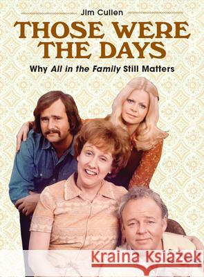 Those Were the Days: Why All in the Family Still Matters Jim Cullen 9781978805781 Rutgers University Press