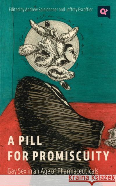 A Pill for Promiscuity: Gay Sex in an Age of Pharmaceuticals Andrew R. Spieldenner Jeffrey Escoffier Andrew R. Spieldenner 9781978824560 Rutgers University Press