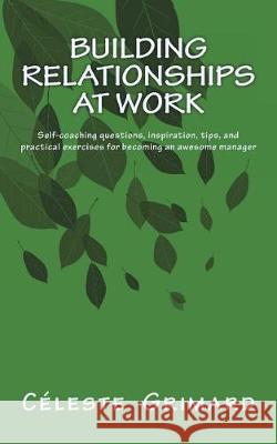 Building Relationships at Work: Self-coaching questions, inspiration, tips, and practical exercises for becoming an awesome manager Grimard, Celeste 9781979023504 Createspace Independent Publishing Platform