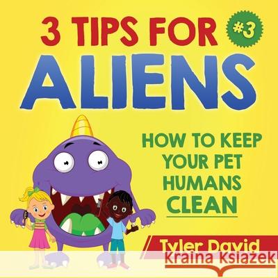 3 Tips For Aliens: How to keep your Pet Humans Clean Tyler David 9781979312851 Createspace Independent Publishing Platform