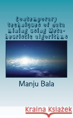 Contemporary techniques of data mining using Meta-heuristic algorithms Manju Bala 9781979580137 Createspace Independent Publishing Platform