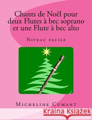 Chants de Noel pour 2 Flutes a bec soprano et 1 Flute à bec alto: Niveau facile Cumant, Micheline 9781979719186 Createspace Independent Publishing Platform