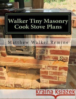 Walker Tiny Masonry Cook Stove Plans: Build your own super efficient wood cook stove Remine, Matthew Walker 9781979962629 Createspace Independent Publishing Platform