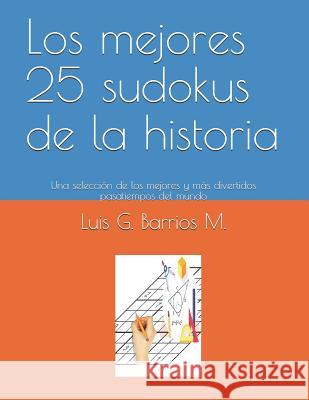 Los Mejores 25 Sudokus de la Historia: Una Selección de Los Mejores Y Más Divertidos Pasatiempos del Mundo Barrios M., Luis G. 9781980988793 Independently Published