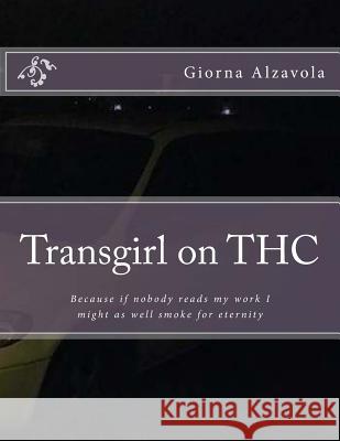 Transgirl on THC: Because If Nobody Reads My Work I Might as Well Get High Giorna Alzavola 9781981174607 Createspace Independent Publishing Platform