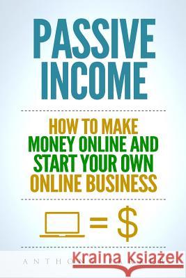Passive Income: Highly Profitable Passive Income Ideas on How To Make Money Online and Start Your Own Online Business, Affiliate Marke Anthony Parker 9781981334964 Createspace Independent Publishing Platform