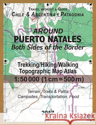 Around Puerto Natales Both Sides of the Border Trekking/Hiking/Walking Topographic Map Atlas 1: 50000 (1cm=500m) Chile & Argentina Patagonia 2017 Terr Sergio Mazitto 9781981871964 Createspace Independent Publishing Platform