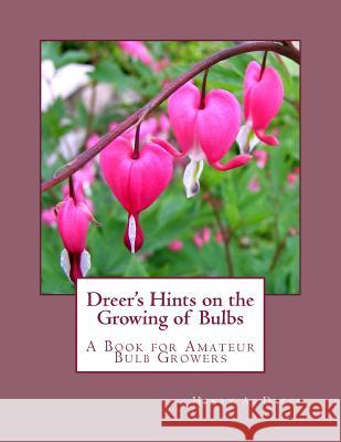 Dreer's Hints on the Growing of Bulbs: A Book for Amateur Bulb Growers Henry A. Dreer Roger Chambers 9781981910427 Createspace Independent Publishing Platform