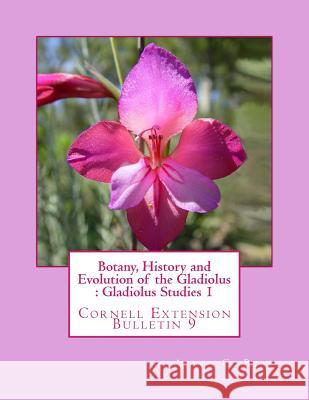 Botany, History and Evolution of the Gladiolus: Gladiolus Studies 1: Cornell Extension Bulletin 9 Alvin C. Beal Roger Chambers 9781981930074 Createspace Independent Publishing Platform