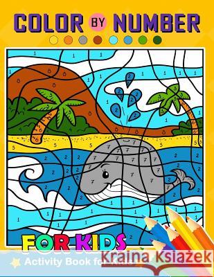 Color by Number for Kids: Activity Book for Kids boy, girls Ages 2-4,3-5,4-8 Balloon Publishing 9781981941971 Createspace Independent Publishing Platform