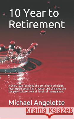 10 Year to Retirement: A Short Read Following the 10-Minute Principles Focusing on Becoming a Mentor and Changing the Company Culture from Al Michael Angelette 9781983198410 Independently Published