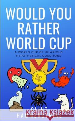Would You Rather World Cup: A World Cup of Wonder Clint Hammerstrike 9781983307065 Independently Published