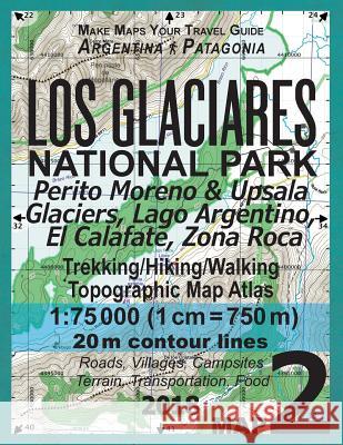 Los Glaciares National Park Map 2 Perito Moreno & Upsala Glaciers, Lago Argentino, El Calafate, Zona Roca Trekking/Hiking/Walking Topographic Map Atla Sergio Mazitto 9781983455674 Createspace Independent Publishing Platform
