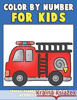 Color by Number for Kids: Trucks, Planes and Cars Coloring Activity Book for Kids: Vehicles Coloring Book for Kids, Toddlers and Preschoolers wi Annie Clemens Color &. Discover Kids 9781983766411 Createspace Independent Publishing Platform