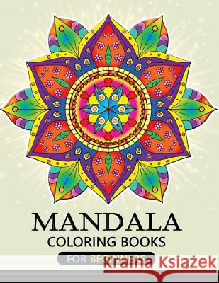 Mandala Coloring Books for Beginners: Stress-relief Coloring Book For Grown-ups Balloon Publishing 9781983800825 Createspace Independent Publishing Platform