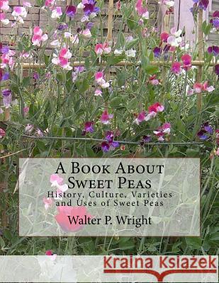 A Book About Sweet Peas: History, Culture, Varieties and Uses of Sweet Peas Chambers, Roger 9781983833601 Createspace Independent Publishing Platform
