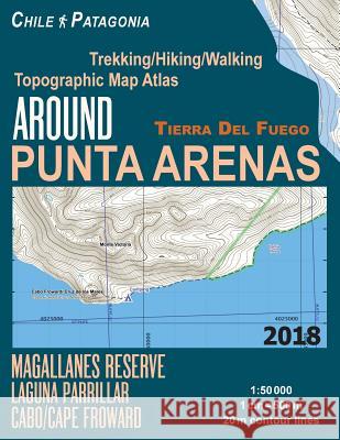 Around Punta Arenas Trekking/Hiking/Walking Topographic Map Atlas Tierra Del Fuego Chile Patagonia Magallanes Reserve Laguna Parrillar Cabo/Cape Froward 1: 50000: Trails, Hikes & Walks Sergio Mazitto 9781983873546 Createspace Independent Publishing Platform