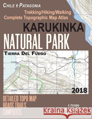 Karukinka Natural Park Tierra Del Fuego Detailed Topo Map Roads Trails Campsites Trekking/Hiking/Walking Complete Topographic Map Atlas Chile Patagonia 1: 75000: Trails, Hikes & Walks Sergio Mazitto 9781983892202 Createspace Independent Publishing Platform