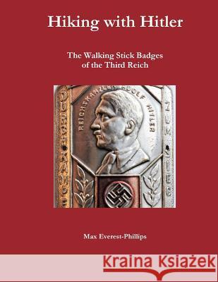 Hiking with Hitler: The Walking Stick Badges of the Third Reich Max Everest-Phillips 9781984054173 Createspace Independent Publishing Platform