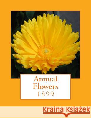 Annual Flowers: 1899 Liberty Hyde Bailey Roger Chambers 9781985041967 Createspace Independent Publishing Platform