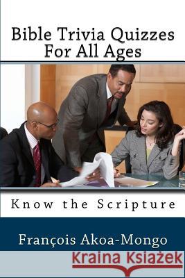 Bible Trivia Quizzes For All Ages: Know the Scripture Akoa-Mongo Dr, Francois Kara 9781985652279 Createspace Independent Publishing Platform