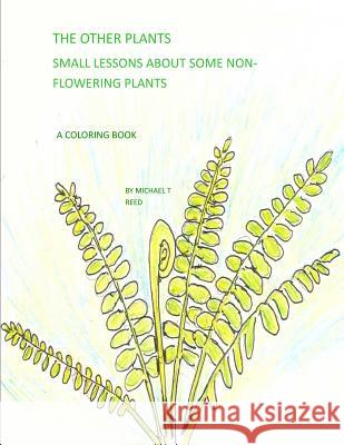The Other Plants: Small Lessons about Some Non-Flowering Plants: A Coloring Book Michael T. Reed 9781985758551 Createspace Independent Publishing Platform
