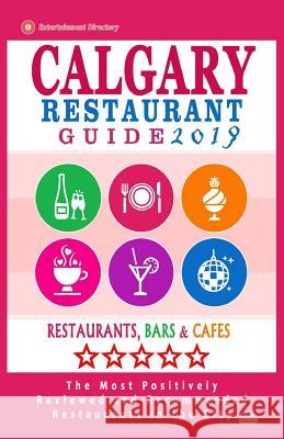 Calgary Restaurant Guide 2019: Best Rated Restaurants in Calgary, Canada - 500 restaurants, bars and cafés recommended for visitors, 2019 Dery, Michael B. 9781986042062 Createspace Independent Publishing Platform