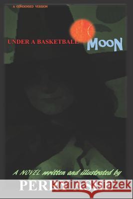 Under a Basketball Moon: Condensed Version Perry Ashe 9781986389198 Createspace Independent Publishing Platform