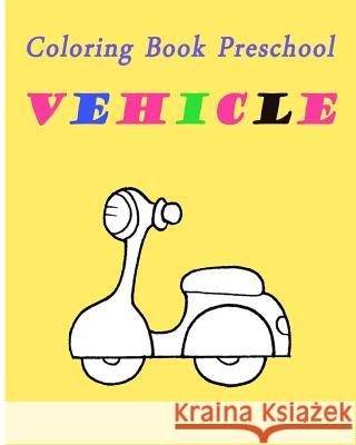 Coloring Book Preschool Vehicle: Preschool Toddle Kids Coloring Book Jye Wynn 9781986412988 Createspace Independent Publishing Platform