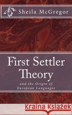 First Settler Theory: and the Origin of European Languages McGregor, Sheila 9781986514392 Createspace Independent Publishing Platform
