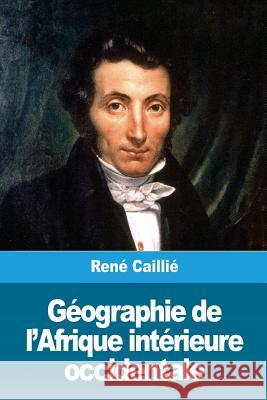 Géographie de l'Afrique intérieure occidentale Caillie, Rene 9781986565387 Createspace Independent Publishing Platform