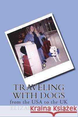 Traveling with Dogs: From the USA to the UK Elizabeth Acker 9781986580915 Createspace Independent Publishing Platform