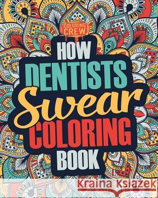 How Dentists Swear Coloring Book: A Funny, Irreverent, Clean Swear Word Dentist Coloring Book Gift Idea Coloring Crew 9781986928540 Createspace Independent Publishing Platform